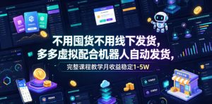 不用囤货不用线下发货,多多虚拟配合机器人自动发货,完整课程教学月收益稳定1-5W【揭秘】-稀缺资源库