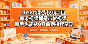2026纯带货视频项目，每条视频都是带货视频，新手也能从0开单到持续变现-稀缺资源库