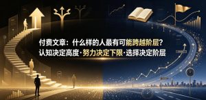 付费文章:什么样的人最有可能跨越阶层?认知决定高度·努力决定下限·选择决定阶层-稀缺资源库
