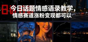 今日话题情感语录教学，情感赛道涨粉变现都可以-稀缺资源库