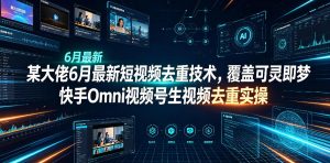 某大佬6月最新短视频去重技术，覆盖可灵即梦快手Omni视频号生视频去重实操-稀缺资源库
