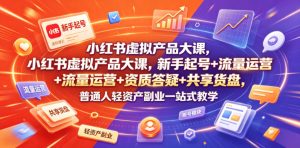 小红书虚拟产品大课，新手起号+流量运营+资质答疑+共享货盘，普通人轻资产副业一站式教学-稀缺资源库