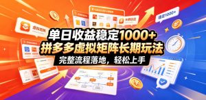单日收益稳定1000+，拼多多虚拟矩阵长期玩法，完整流程落地，轻松上手【揭秘】-稀缺资源库