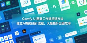 Comfy UI基础工作流搭建方法，建立AI辅助设计流程，大幅提升出图效率-稀缺资源库