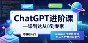 ChatGPT进阶课，一课到达从0到专家，零基础入门，边演示边授课提升对ChatGPT的应用能力-稀缺资源库