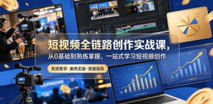 短视频全链路创作实战课，从0基础到熟练掌握，一站式学习短视频创作-稀缺资源库