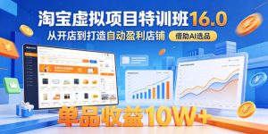 淘宝虚拟项目特训班16.0，从开店到打造自动盈利店铺，借助AI选品，单品收益10W+（更新5月）-稀缺资源库