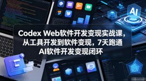 Codex Web软件开发变现实战课，从工具开发到软件变现，7天跑通AI软件开发变现闭环-稀缺资源库