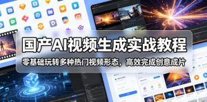 国产AI视频生成实战教程,零基础玩转多种热门视频形态,高效完成创意成片-稀缺资源库