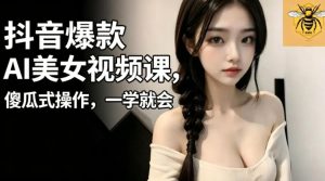 抖音爆款AI美女视频课,傻瓜式操作,一学就会,1个小就能上手-稀缺资源库