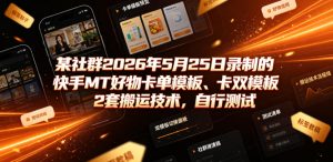 某社群2026年5月25日录制的快手MT好物卡单模板、卡双模板2套搬运技术，自行测试-稀缺资源库