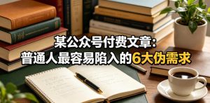 某公众号付费文章：普通人最容易陷入的6大伪需求-稀缺资源库