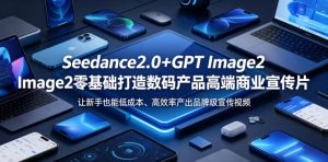 Seedance2.0+GPT Image2零基础打造数码产品高端商业宣传片，让新手也能低成本、高效率产出品牌级宣传视频-稀缺资源库