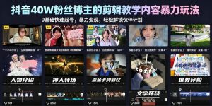 抖音40W粉丝博主的剪辑教学内容暴力玩法，0基础快速起号，暴力变现，轻松解锁伙伴计划+精选独家-稀缺资源库