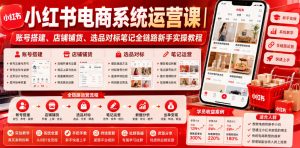 小红书电商系统运营课|账号搭建、店铺铺货、选品对标笔记全链路新手实操教程-稀缺资源库