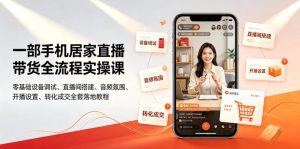一部手机居家直播带货全流程实操课|零基础设备调试、直播间搭建、音频氛围、开播设置、转化成交全套落地教程-稀缺资源库