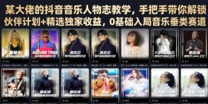 某大佬的抖音音乐人物志教学,手把手带你解锁伙伴计划+精选独家收益,0基础入局音乐垂类赛道-稀缺资源库