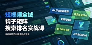 短视频全域钩子矩阵搜索排名实战课|6大平台矩阵布局、关键词堆量抢占搜索流量、钩子私域导流、AI批量内容生成-稀缺资源库