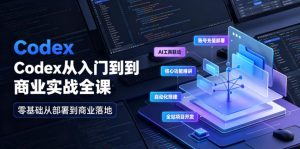 Codex从入门到商业实战全课|账号充值部署、AI工具联动、核心功能精讲、自动化搭建、全站项目开发零基础教程-稀缺资源库