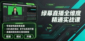 绿幕直播全维度精通实战课|零基础电脑抠像直播、OBS高阶调试、多平台高清开播、直播间视觉美化落地教程-稀缺资源库