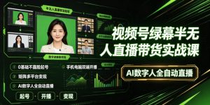 视频号绿幕半无人直播带货实战课|0基础不露脸起号、手机电脑双端开播、矩阵多平台变现、AI数字人全自动直播-稀缺资源库