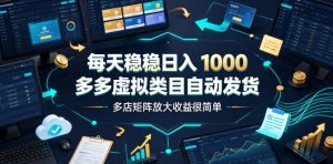 每天稳稳日入1000,多多虚拟类目自动发货,多店矩阵放大收益很简单【揭秘】-稀缺资源库