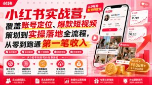 小红书实战营,覆盖账号定位、爆款短视频策划到实操落地全流程,从零到跑通第一笔收入-稀缺资源库