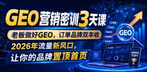 GEO营销密训3天课,老板做好GEO,订单品牌双丰收,2026年流量新风口,让你的品牌置顶首页-稀缺资源库