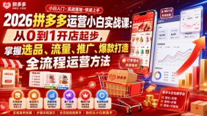 2026拼多多运营小白实战课：从0到1开店起步，掌握选品、流量、推广、爆款打造全流程运营方法-稀缺资源库