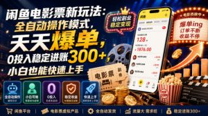 闲鱼电影票新玩法:全自动操作模式,天天爆单,0投入稳定进账300+,小白也能快速上手【揭秘】-稀缺资源库
