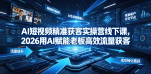 AI短视频精准获客实操营6月10-14号线下课,2026用AI赋能老板高效流量获客-稀缺资源库