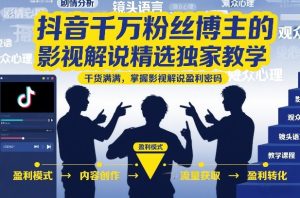 抖音千万粉丝博主的影视解说精选独家教学,干货满满,掌握影视解说盈利密码(更新)-稀缺资源库