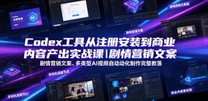 Codex工具从注册安装到商业内容产出实战课|剧情营销文案、多类型AI视频自动化制作完整落地教程-稀缺资源库