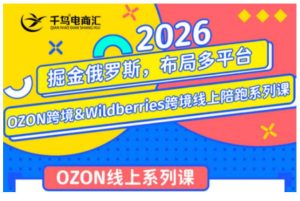 千鸟跨境·26年OZON&wildberries跨境店线上陪跑训练营,兼顾新手入门与高阶进阶,帮助卖家高效布局俄罗斯市场(更新)-稀缺资源库