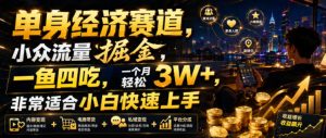 单身经济赛道，小众流量掘金，一鱼四吃，一个月轻松3W+，非常适合小白快速上手【揭秘】-稀缺资源库