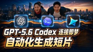 GPT-5.6 Codex连接即梦实测!自动生成+拼接完整AI短片,全流程详解-稀缺资源库