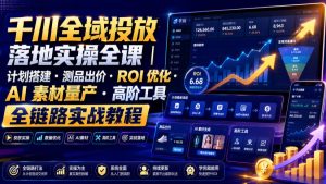千川全域投放落地实操全课|计划搭建・测品出价・ROI优化・AI素材量产・高阶工具全链路实战教程-稀缺资源库