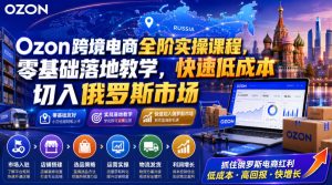 Ozon跨境电商全阶实操课程,零基础落地教学,快速低成本切入俄罗斯市场-稀缺资源库