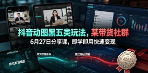 抖音动图黑五类玩法,某带货社群6月27日分享课,即学即用快速变现-稀缺资源库