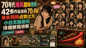 70年代港风甜妹视频,42条作品涨粉70.4W,条条视频点赞过万,小白无脑复刻,详细教程讲解-稀缺资源库