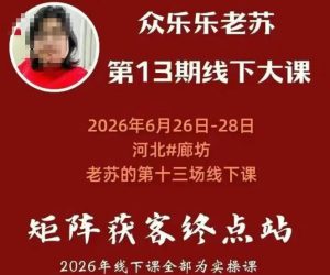 矩阵获客·众乐乐老苏·6月26-28号线下课,14小时录音+字幕+课件资料,完整保姆级矩阵实操手法与案例拆解,全程干货-稀缺资源库