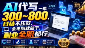 AI代写一单300~800,日结不压款,会电脑就能干,副业全职都行【揭秘】-稀缺资源库