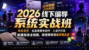 2026线下编导系统实战班|商业定位・全品类脚本创作・人设IP打造・拍摄投放全链路,短视频变现编导精品课-稀缺资源库