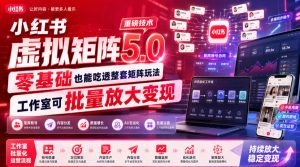 小红书虚拟矩阵5.0重磅技术，零基础也能吃透整套矩阵玩法，工作室可批量放大变现-稀缺资源库