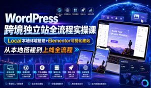 WordPress跨境独立站全流程实操课|Local本地环境搭建+Elementor可视化建站,从本地搭建到上线全流程-稀缺资源库