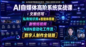 AI自媒体高阶系统实战课|文案仿写・私有知识库&智能体搭建・剧情短视频・N8N自动化工作流・数字人制作全链路-稀缺资源库