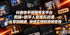 抖音快手视频号全平台剪辑+数字人直播实战课，从零到精通，快速实现短视频变现(更新2026年6月)​-稀缺资源库