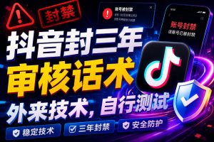 抖音封三年审核话术,外来技术,自行测试-稀缺资源库