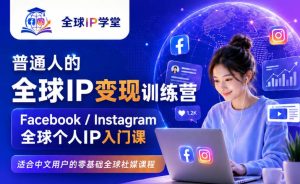 普通人的全球IP变现训练营,Facebook/Instagram全球个人IP入门课,零基础全球社媒课程-稀缺资源库