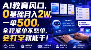 AI教育风口,0基础月入2W,一单500,全程派单不愁单,会打字就能干!【揭秘】-稀缺资源库